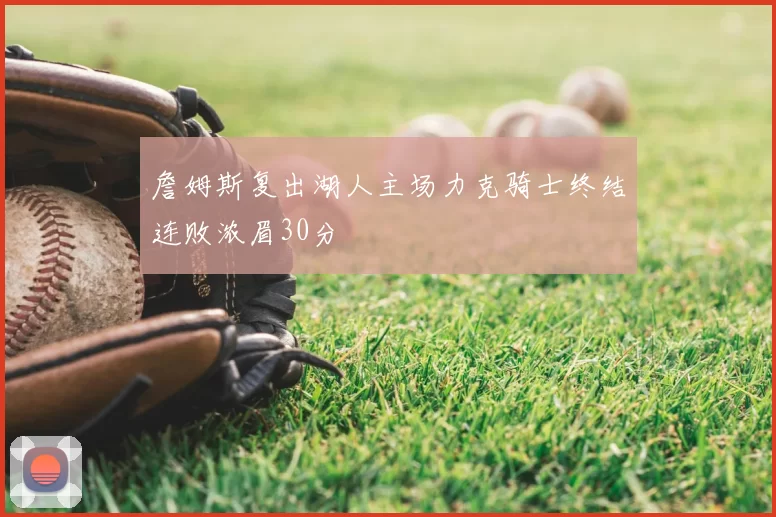 詹姆斯复出湖人主场力克骑士终结连败浓眉30分