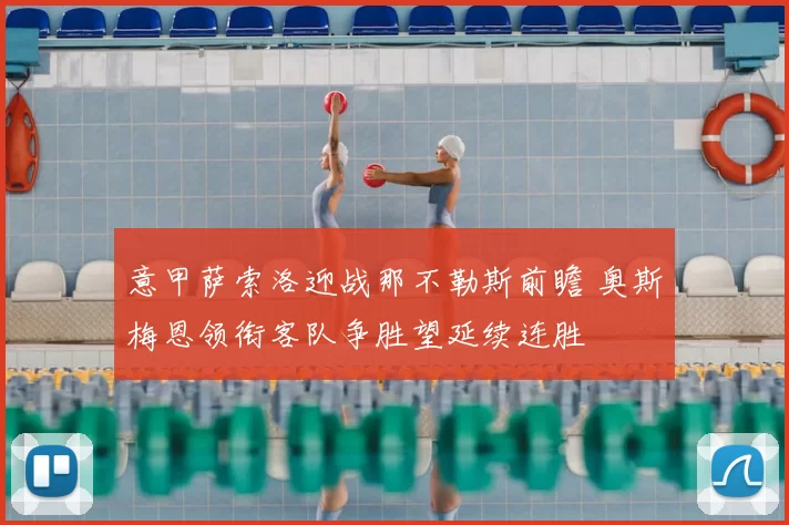 意甲萨索洛迎战那不勒斯前瞻 奥斯梅恩领衔客队争胜望延续连胜
