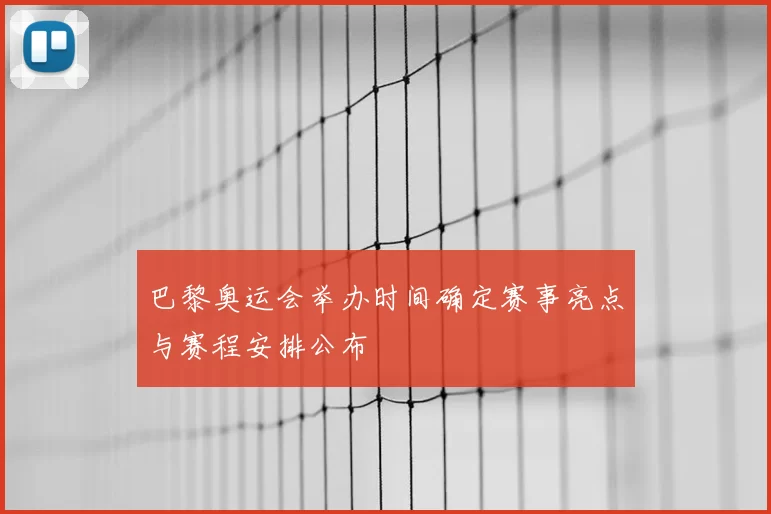 巴黎奥运会举办时间确定赛事亮点与赛程安排公布