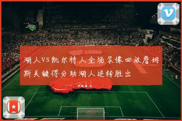 湖人vs凯尔特人全场录像回放詹姆斯关键得分助湖人逆转胜出