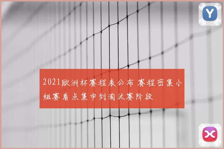2021欧洲杯赛程表公布 赛程密集小组赛看点集中到淘汰赛阶段