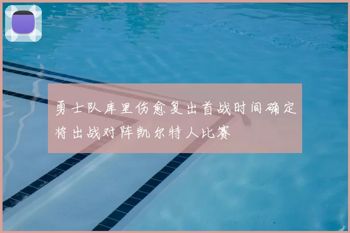 勇士队库里伤愈复出首战时间确定将出战对阵凯尔特人比赛