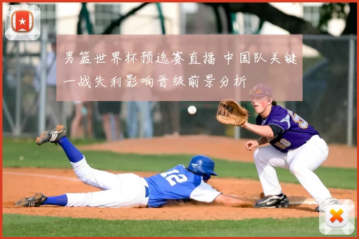 男篮世界杯预选赛直播 中国队关键一战失利影响晋级前景分析