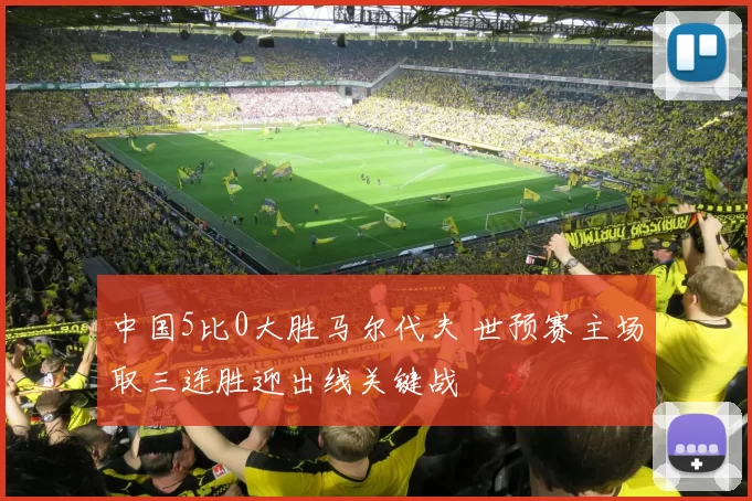 中国5比0大胜马尔代夫 世预赛主场取三连胜迎出线关键战