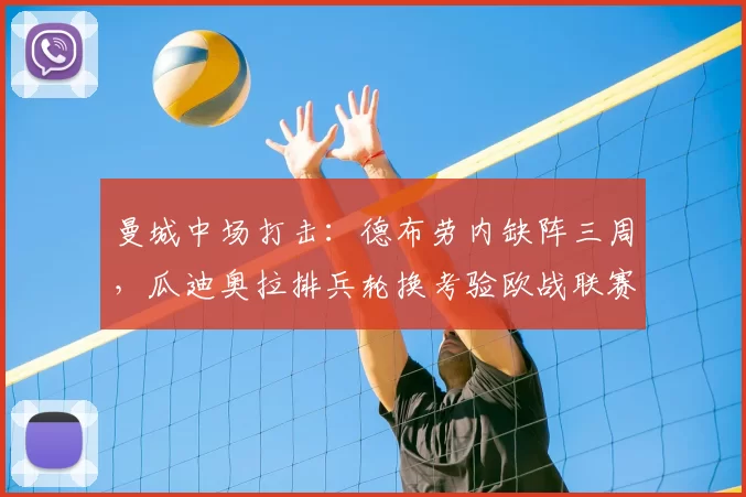 曼城中场打击：德布劳内缺阵三周，瓜迪奥拉排兵轮换考验欧战联赛备战