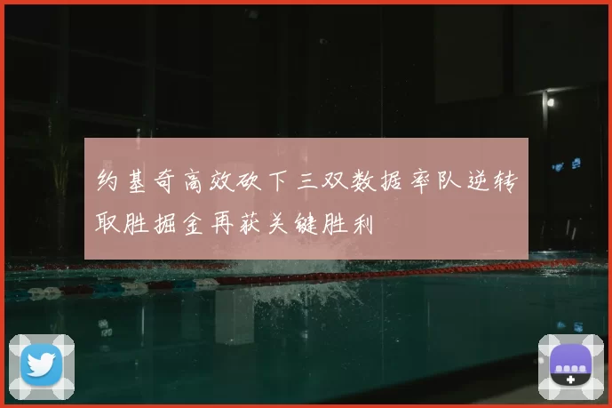 约基奇高效砍下三双数据率队逆转取胜掘金再获关键胜利