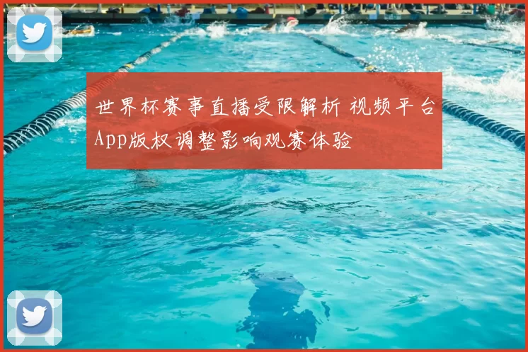 世界杯赛事直播受限解析 视频平台App版权调整影响观赛体验