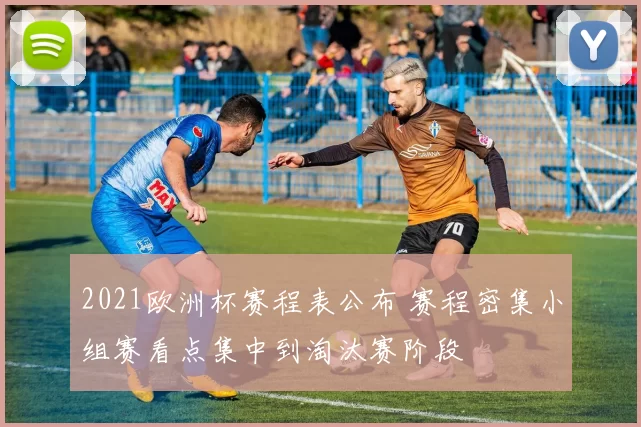 2021欧洲杯赛程表公布 赛程密集小组赛看点集中到淘汰赛阶段