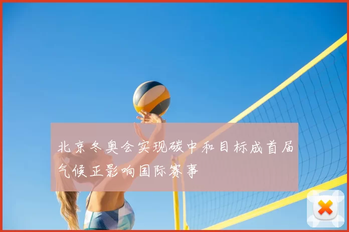 北京冬奥会实现碳中和目标成首届气候正影响国际赛事
