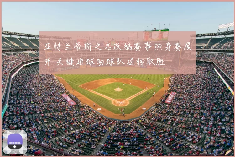亚特兰蒂斯之恋改编赛事热身赛展开 关键进球助球队逆转取胜
