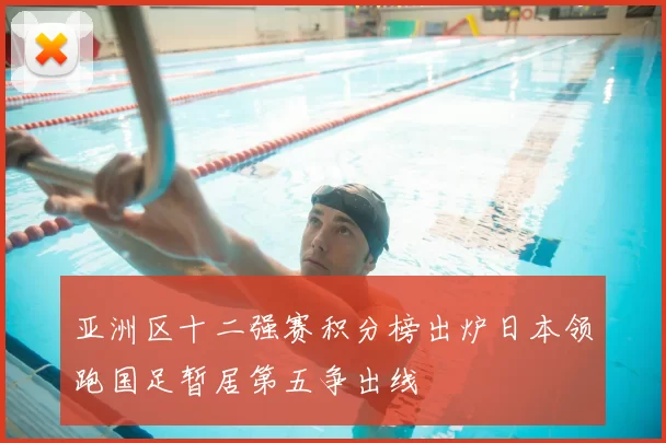 亚洲区十二强赛积分榜出炉日本领跑国足暂居第五争出线