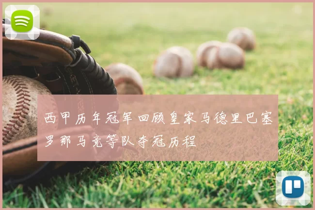 西甲历年冠军回顾皇家马德里巴塞罗那马竞等队夺冠历程