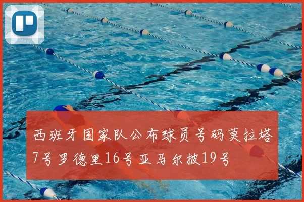 西班牙国家队公布球员号码莫拉塔7号罗德里16号亚马尔披19号
