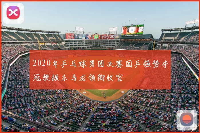 2020年乒乓球男团决赛国乒强势夺冠樊振东马龙领衔收官