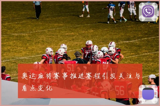 奥运麻将赛事推进赛程引发关注与看点变化