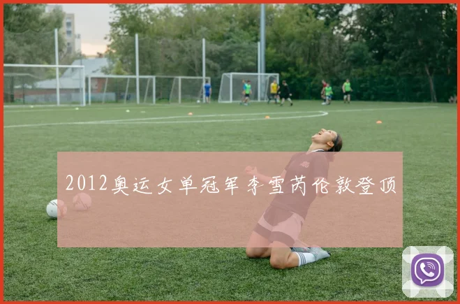 2012奥运女单冠军李雪芮伦敦登顶